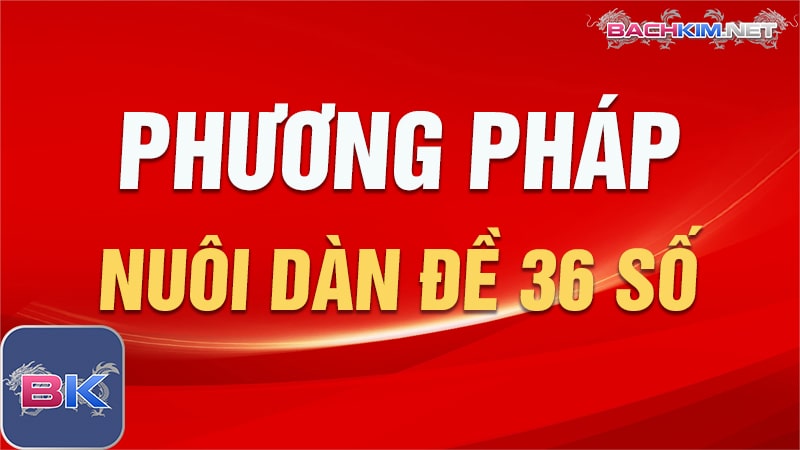 Phương pháp nuôi dàn đề 36 số đặc biệt khung 3 ngày