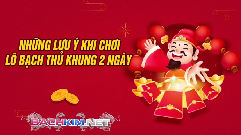 Những lưu ý trong việc chơi lô bạch thủ khung 2 ngày 