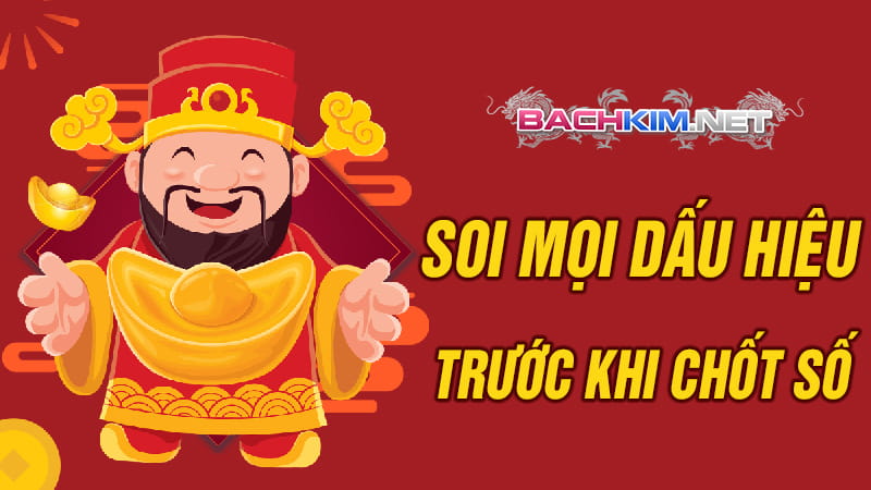 Soi kỹ mọi dấu hiệu trước khi chốt số