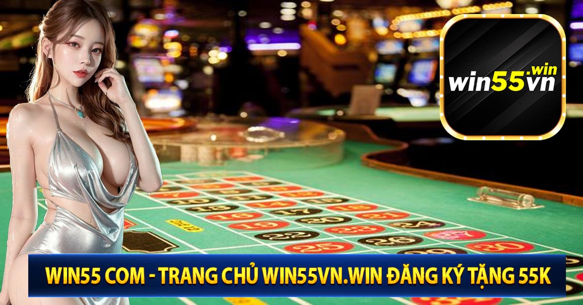 Win55 com - Trang Chủ Win55vn.win Đăng Ký Tặng 55K