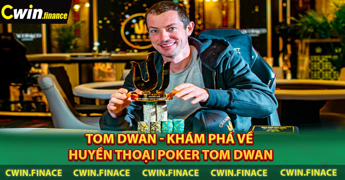 Tom Dwan - Khám phá về huyền thoại Poker Tom Dwan