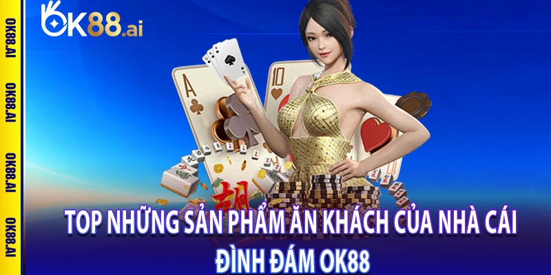 Top những sản phẩm ăn khách của nhà cái đình đám OK88