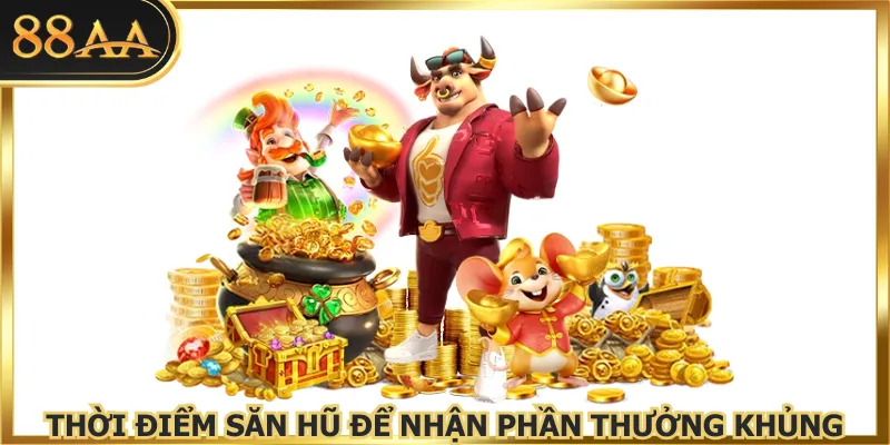 Thời điểm săn hũ để nhận phần thưởng khủng